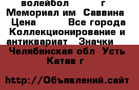 15.1) волейбол :  1982 г - Мемориал им. Саввина › Цена ­ 399 - Все города Коллекционирование и антиквариат » Значки   . Челябинская обл.,Усть-Катав г.